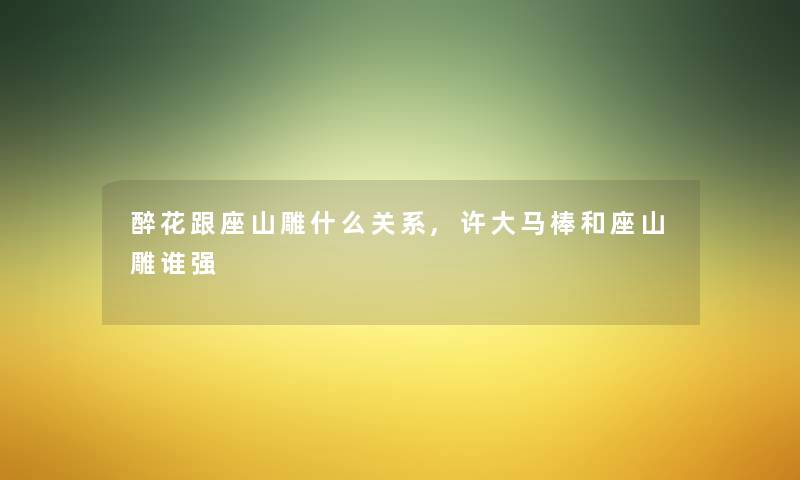 醉花跟座山雕什么关系,许大马棒和座山雕谁强