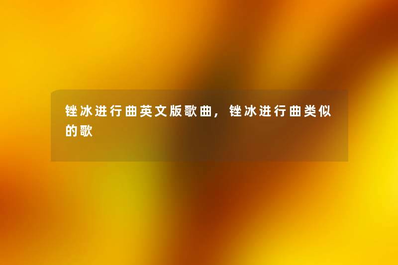 锉冰进行曲英文版歌曲,锉冰进行曲类似的歌