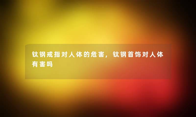 钛钢戒指对人体的危害,钛钢首饰对人体有害吗