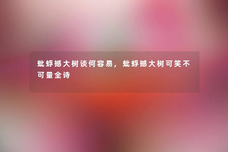 蚍蜉撼大树谈何容易,蚍蜉撼大树可笑不可量全诗