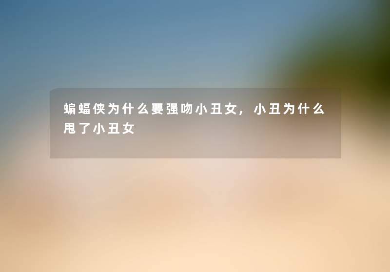 蝙蝠侠为什么要强吻小丑女,小丑为什么甩了小丑女
