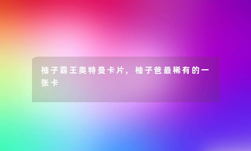 柚子霸王奥特曼卡片,柚子爸稀有的一张卡
