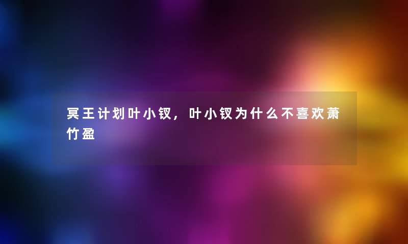 冥王计划叶小钗,叶小钗为什么不喜欢萧竹盈