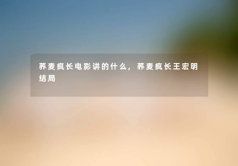 荞麦疯长电影讲的什么,荞麦疯长王宏明结局