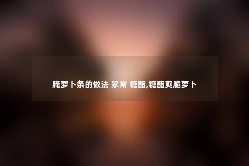 腌萝卜条的做法 家常 糖醋,糖醋爽脆萝卜
