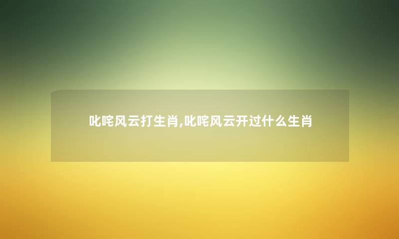 叱咤风云打生肖,叱咤风云开过什么生肖