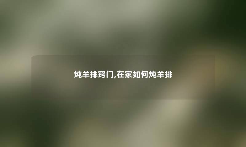 炖羊排窍门,在家如何炖羊排