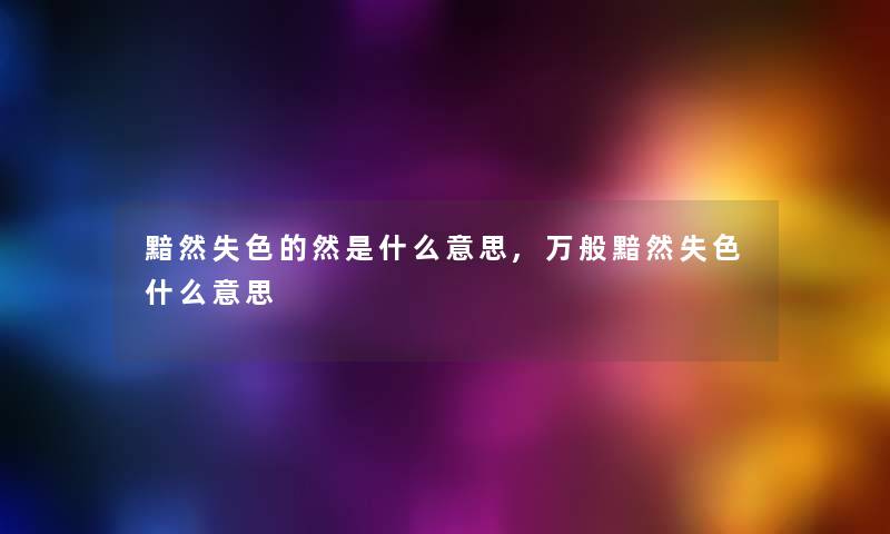 黯然失色的然是什么意思,万般黯然失色什么意思