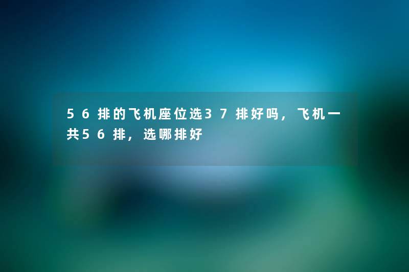 56排的飞机座位选37排好吗,飞机一共56排,选哪排好