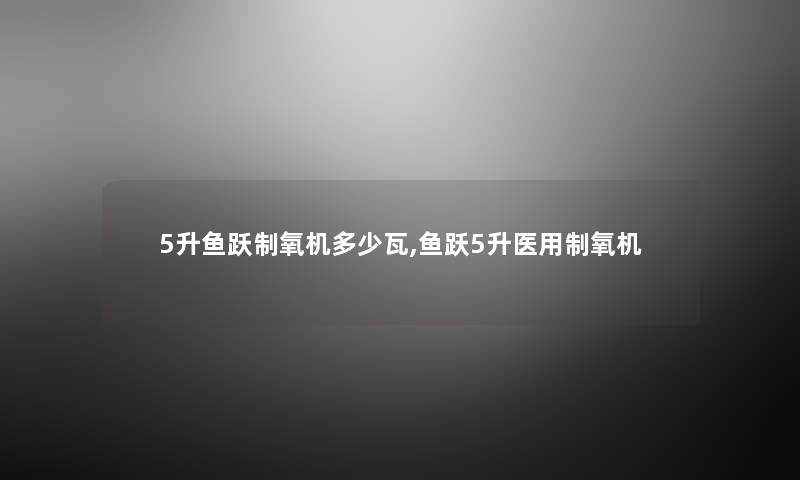 5升鱼跃制氧机多少瓦,鱼跃5升医用制氧机