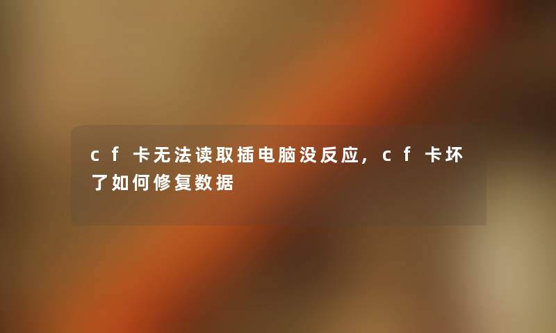 cf卡无法读取插电脑没反应,cf卡坏了如何修复数据