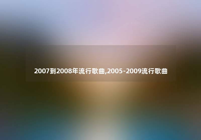 2007到2008年流行歌曲,2005-2009流行歌曲