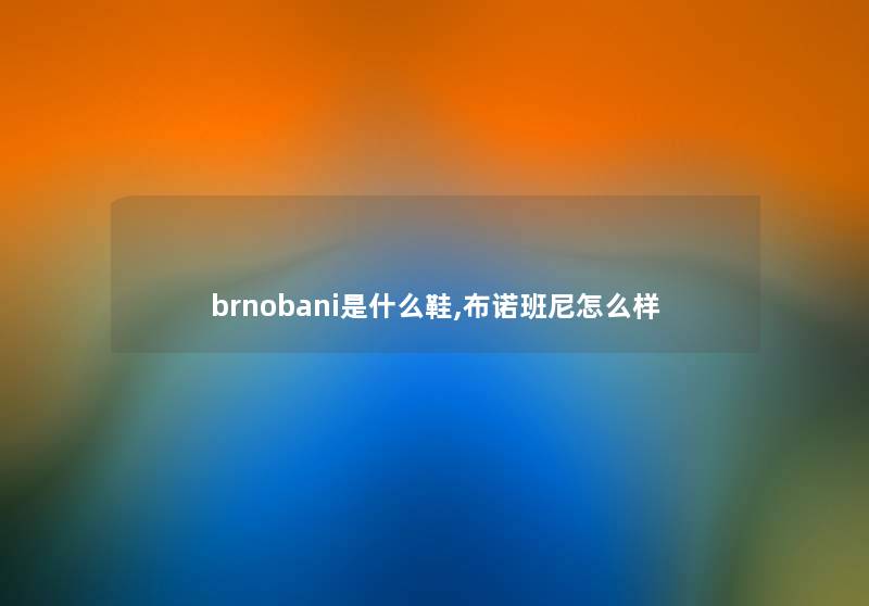 brnobani是什么鞋,布诺班尼怎么样