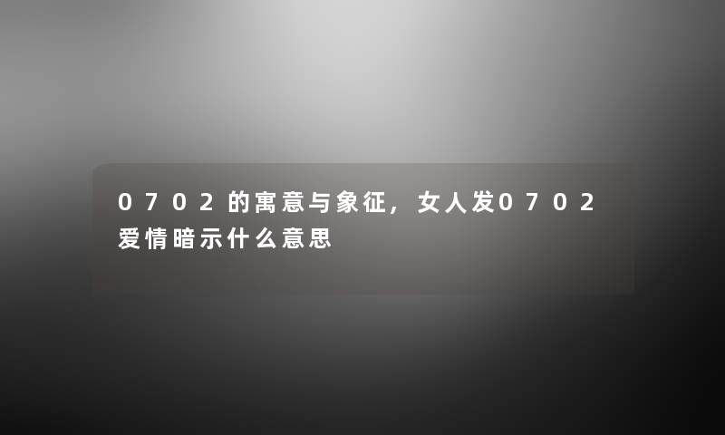 0702的寓意与象征,女人发0702爱情暗示什么意思