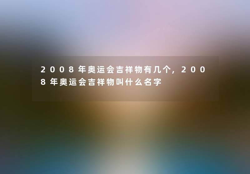 2008年奥运会吉祥物有几个,2008年奥运会吉祥物叫什么名字