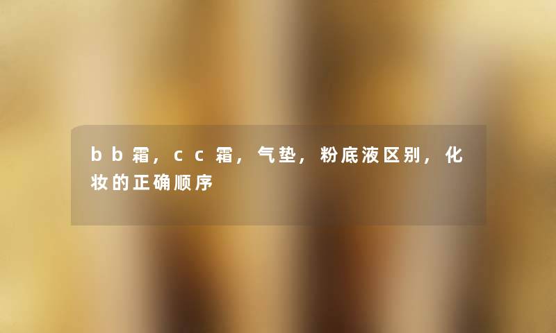 bb霜,cc霜,气垫,粉底液区别,化妆的正确顺序