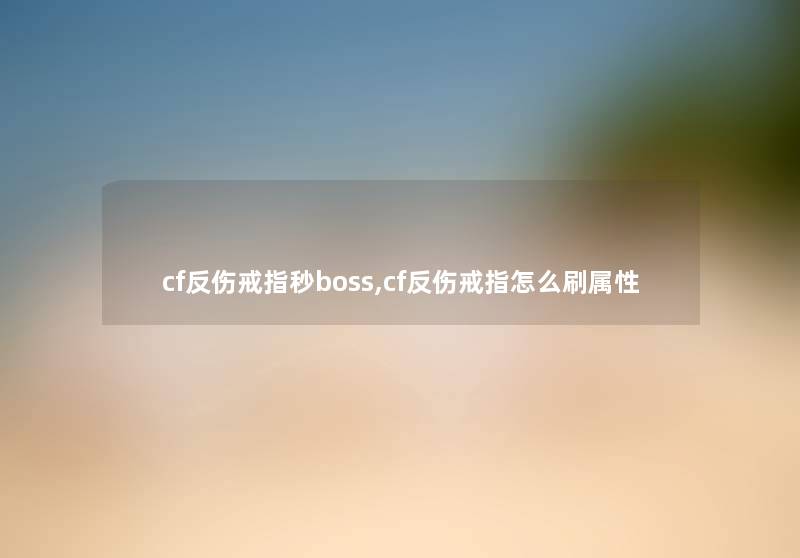 cf反伤戒指秒boss,cf反伤戒指怎么刷属性