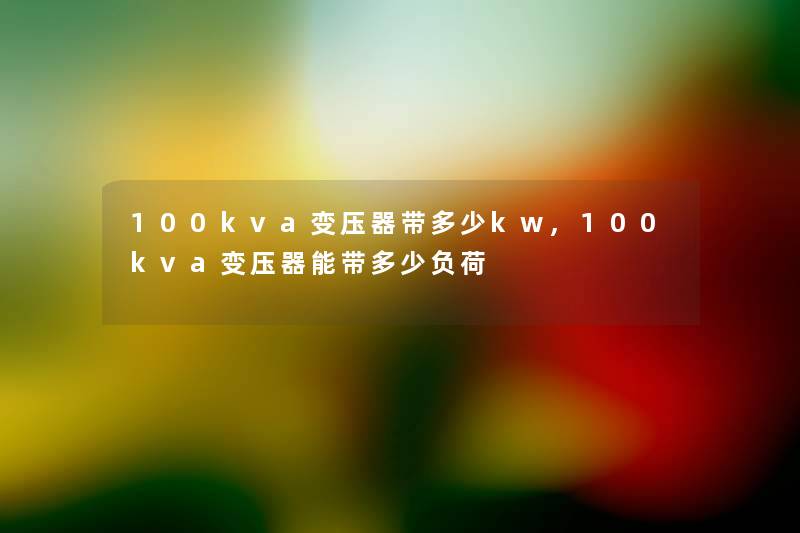 100kva变压器带多少kw,100kva变压器能带多少负荷