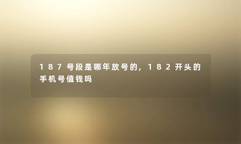 187号段是哪年放号的,182开头的手机号值钱吗