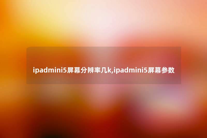 ipadmini5屏幕分辨率几k,ipadmini5屏幕参数