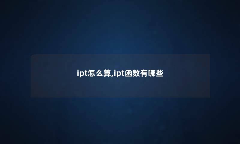 ipt怎么算,ipt函数有哪些