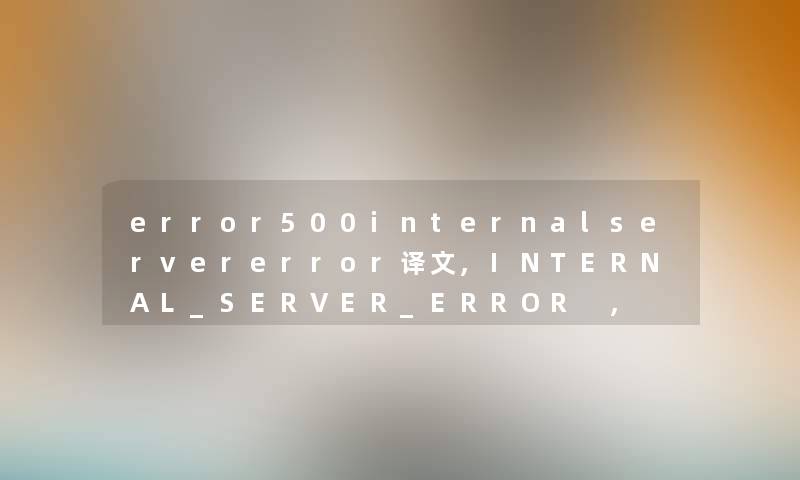 error500internalservererror译文,INTERNAL_SERVER_ERROR , 500