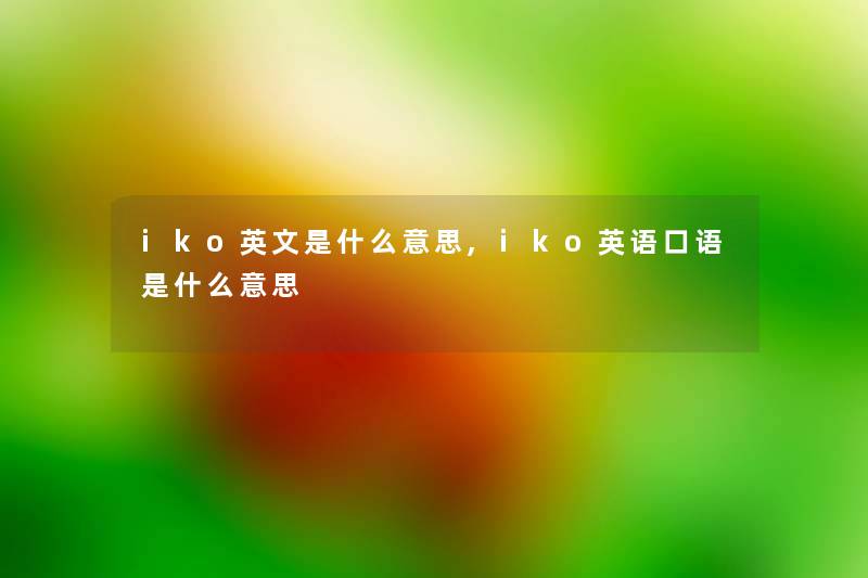 iko英文是什么意思,iko英语口语是什么意思