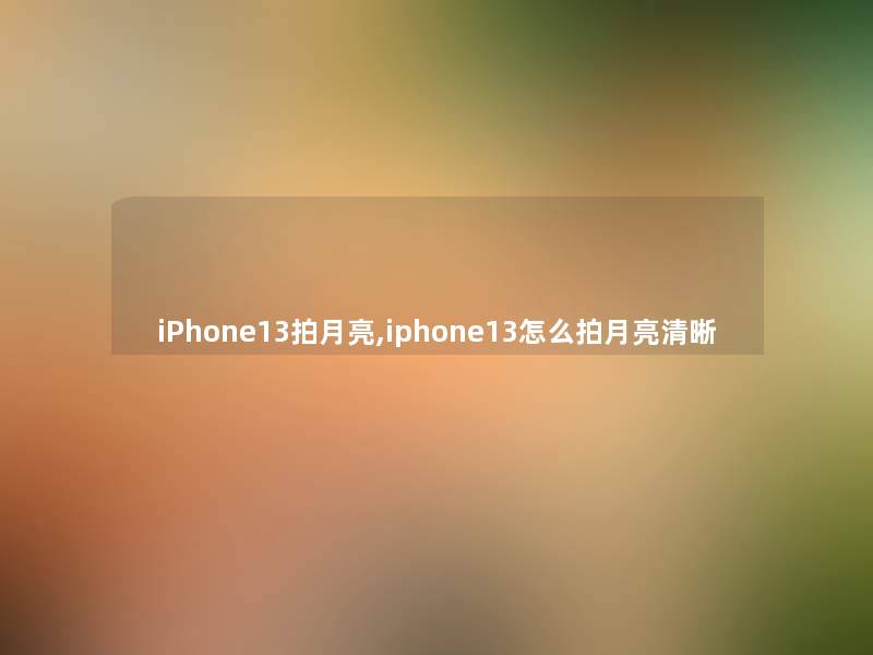 iPhone13拍月亮,iphone13怎么拍月亮清晰