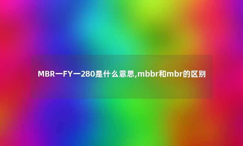 MBR一FY一280是什么意思,mbbr和mbr的区别