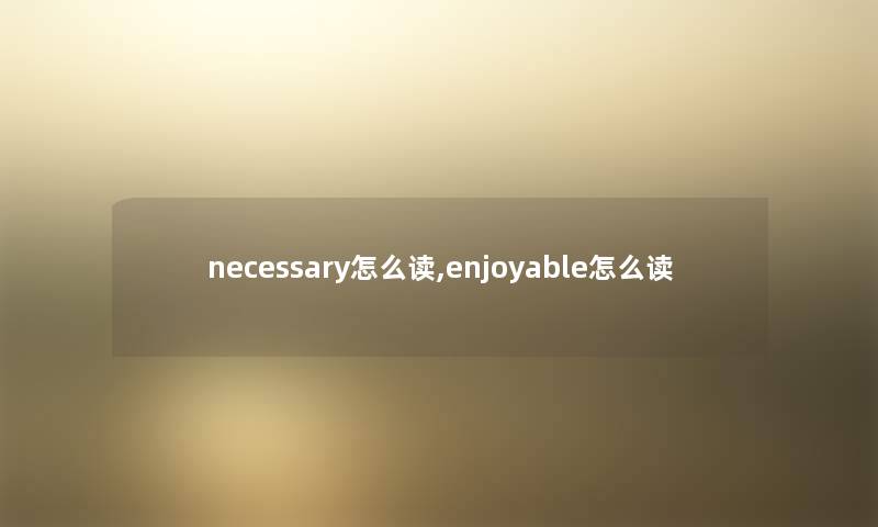 necessary怎么读,enjoyable怎么读