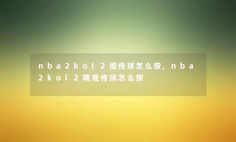 nba2kol2假传球怎么按,nba2kol2精准传球怎么按