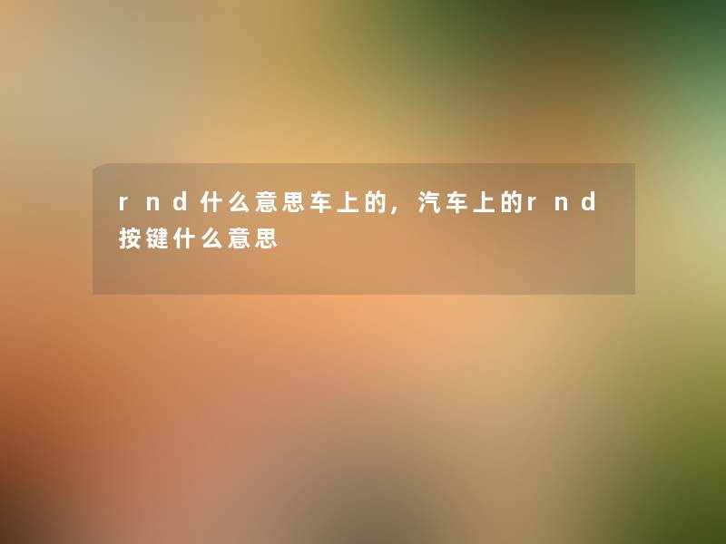 rnd什么意思车上的,汽车上的rnd按键什么意思