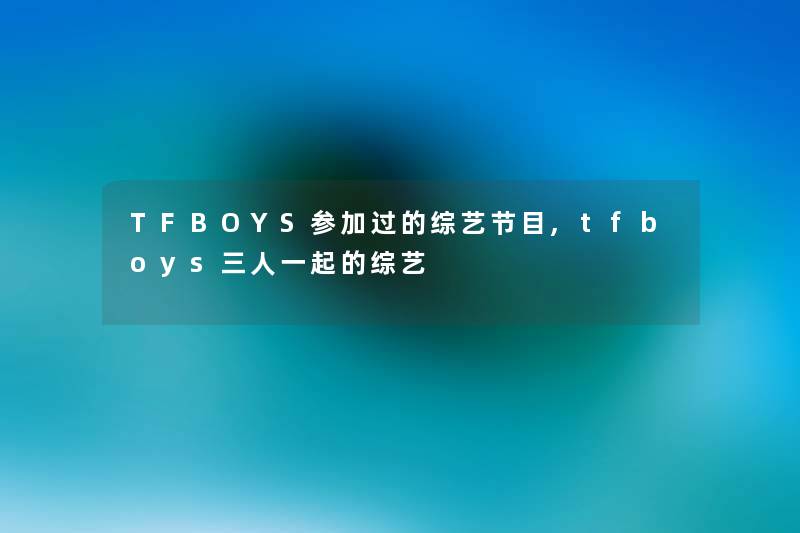 TFBOYS参加过的综艺节目,tfboys三人一起的综艺