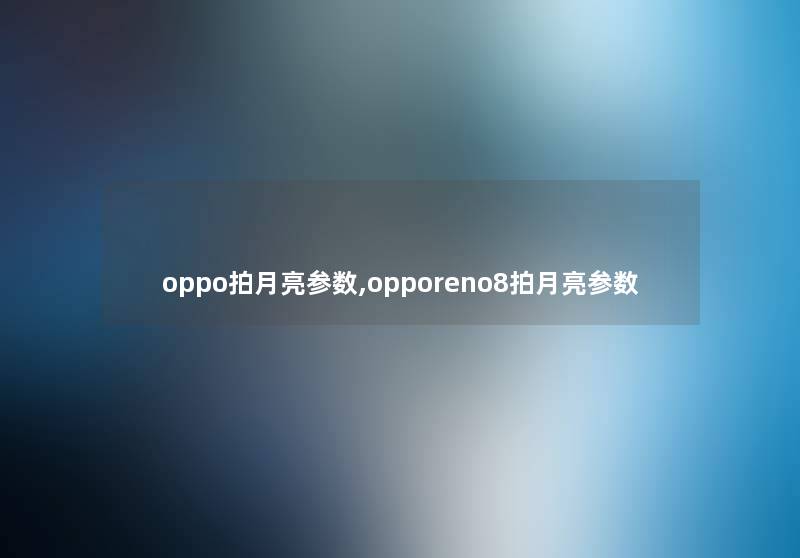 oppo拍月亮参数,opporeno8拍月亮参数