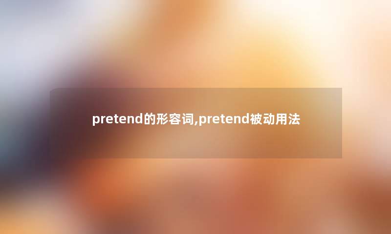 pretend的形容词,pretend被动用法