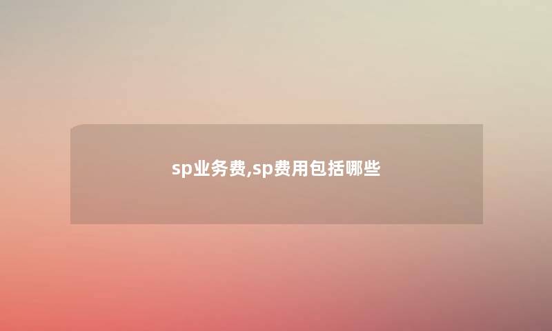 sp业务费,sp费用包括哪些