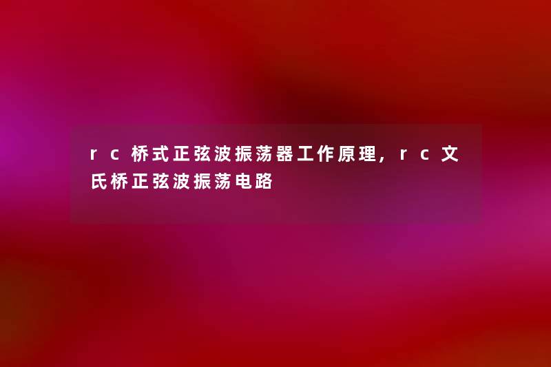 rc桥式正弦波振荡器工作原理,rc文氏桥正弦波振荡电路
