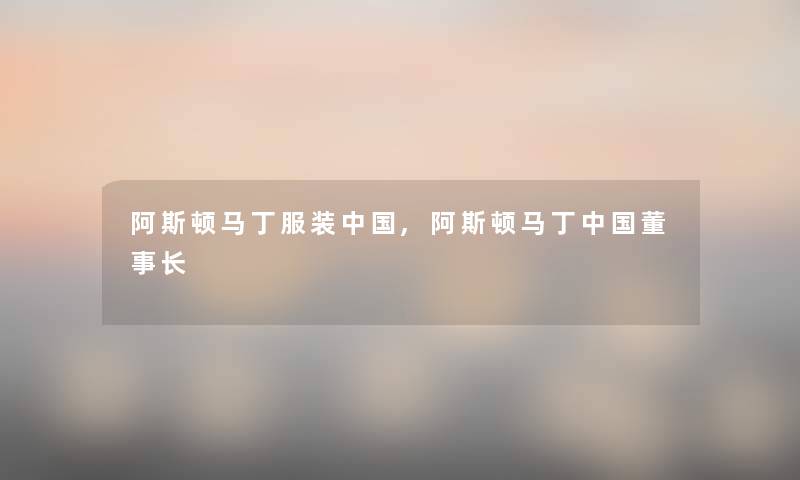 阿斯顿马丁服装中国,阿斯顿马丁中国董事长