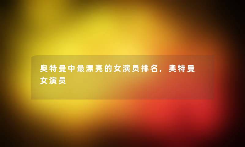 奥特曼中漂亮的女演员推荐,奥特曼 女演员