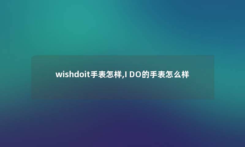 wishdoit手表怎样,I DO的手表怎么样