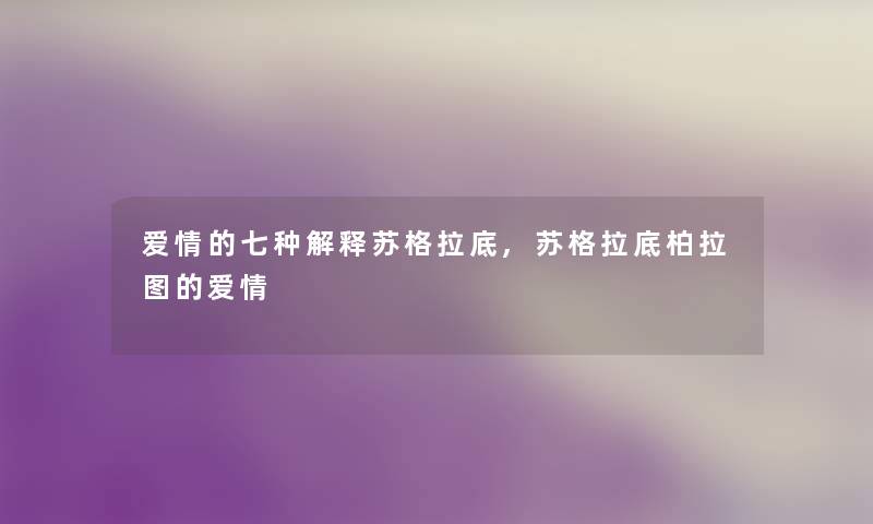爱情的七种解释苏格拉底,苏格拉底柏拉图的爱情