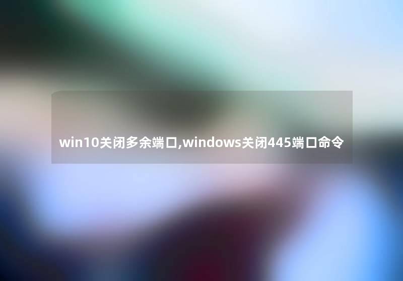 win10关闭多余端口,windows关闭445端口命令