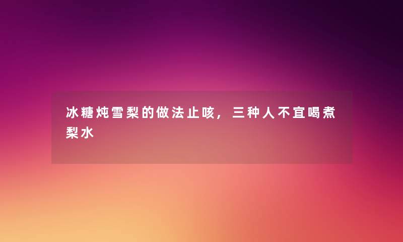 冰糖炖雪梨的做法止咳,三种人不宜喝煮梨水
