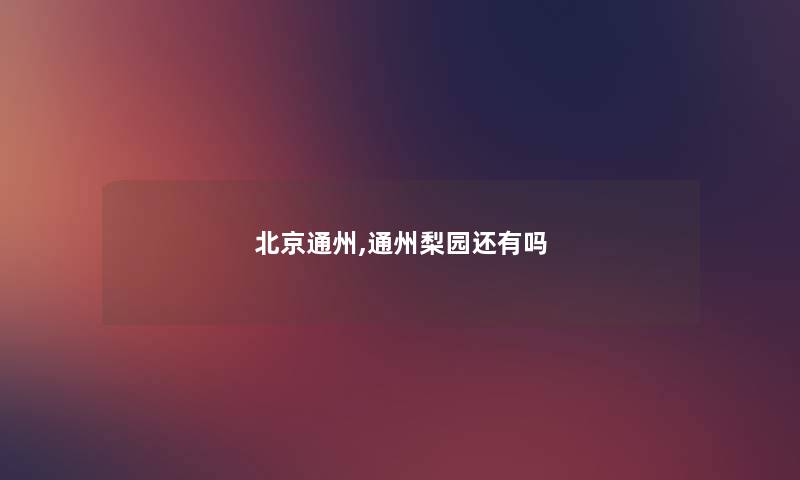 北京通州,通州梨园还有吗