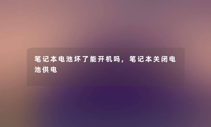 笔记本电池坏了能开机吗,笔记本关闭电池供电