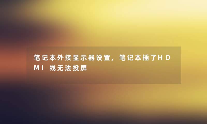 笔记本外接显示器设置,笔记本插了HDMI线无法投屏