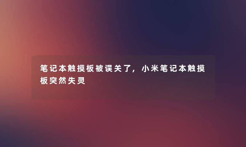 笔记本触摸板被误关了,小米笔记本触摸板突然失灵