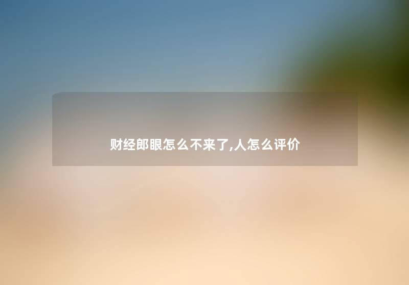 财经郎眼怎么不来了,人怎么评价