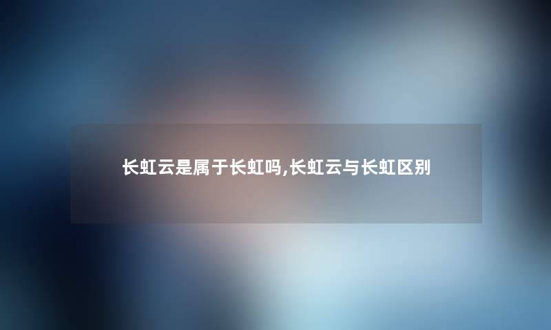 长虹云是属于长虹吗,长虹云与长虹区别