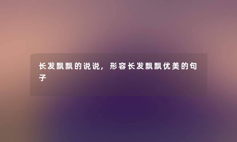 长发飘飘的说说,形容长发飘飘优美的句子